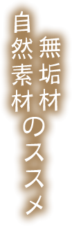 自然素材、無垢材のススメ