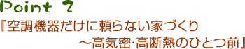 Point2 『空調機器だけに頼らない家づくり　～高気密・高断熱のひとつ前』