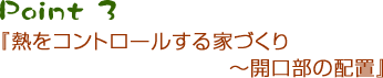 Point3 『熱をコントロールする家づくり　～開口部の配慮』