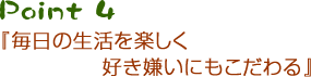 Point4 『毎日の生活を楽しく　好き嫌いにもこだわる』