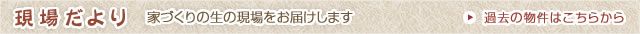 現場だより（家づくりの生の現場をお届けします）